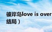 彼岸岛love is over（10月13日彼岸岛漫画结局）