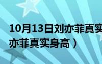 10月13日刘亦菲真实身高图片（10月13日刘亦菲真实身高）