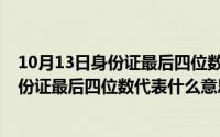 10月13日身份证最后四位数代表什么意思呢（10月13日身份证最后四位数代表什么意思）