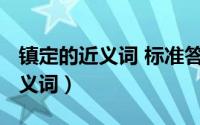 镇定的近义词 标准答案（10月13日镇定的近义词）