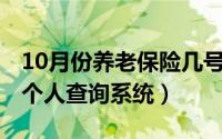 10月份养老保险几号扣（10月13日养老保险个人查询系统）