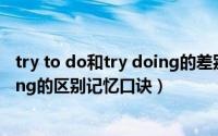 try to do和try doing的差别（10月13日trytodo和trydoing的区别记忆口诀）