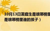 10月13日萧庭生是琅琊榜里谁的孩子啊（10月13日萧庭生是琅琊榜里谁的孩子）