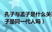 孔子与孟子是什么关系?（10月13日孔子和孟子是同一代人吗）