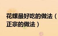 花螺最好吃的做法（10月08日花螺的做法最正宗的做法）