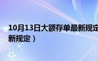 10月13日大额存单最新规定是什么（10月13日大额存单最新规定）