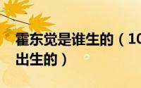 霍东觉是谁生的（10月13日霍东觉什么时候出生的）