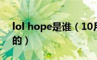 lol hope是谁（10月08日hope选手是哪国的）