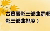古墓丽影三部曲是哪三部（10月08日古墓丽影三部曲排序）