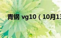 青钢 vg10（10月13日青钢是什么钢材）