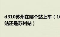 d310苏州在哪个站上车（10月13日D3141列车停靠苏州北站还是苏州站）