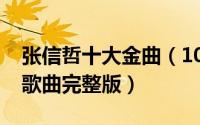 张信哲十大金曲（10月13日张信哲十大经典歌曲完整版）