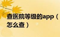 查医院等级的app（10月13日查询医院等级怎么查）