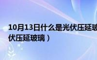10月13日什么是光伏压延玻璃的日子（10月13日什么是光伏压延玻璃）