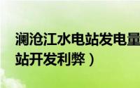 澜沧江水电站发电量（10月08日澜沧江水电站开发利弊）