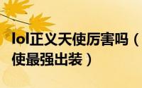 lol正义天使厉害吗（10月13日lol端游正义天使最强出装）