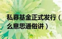 私募基金正式发行（10月14日私募基金是什么意思通俗讲）