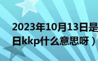 2023年10月13日是第几个建队日（10月13日kkp什么意思呀）