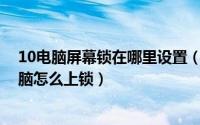 10电脑屏幕锁在哪里设置（10月08日怎么设置电脑锁屏电脑怎么上锁）