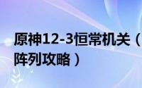 原神12-3恒常机关（10月13日原神恒常机关阵列攻略）