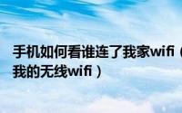 手机如何看谁连了我家wifi（10月08日手机如何查看谁连了我的无线wifi）