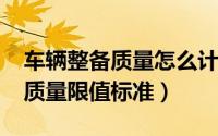 车辆整备质量怎么计算（10月13日车辆整备质量限值标准）