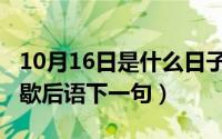 10月16日是什么日子（10月13日半斤对八两歇后语下一句）