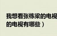 我想看张栋梁的电视剧（10月08日张栋梁演的电视有哪些）