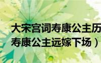 大宋宫词寿康公主历史（10月08日大宋宫词寿康公主远嫁下场）