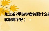 龙之谷2手游学者转职什么好（10月14日龙之谷2手游学者转职哪个好）