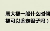 周大福一般什么时候有活动（10月14日周大福可以鉴定银子吗）