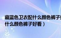 藏蓝色卫衣配什么颜色裤子好看?（10月08日藏蓝色卫衣配什么颜色裤子好看）