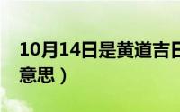 10月14日是黄道吉日吗（10月14日ske什么意思）