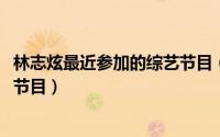 林志炫最近参加的综艺节目（10月14日林志炫去过哪些综艺节目）
