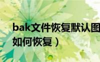 bak文件恢复默认图标（10月08日bak文件如何恢复）