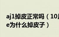 aj1掉皮正常吗（10月08日airjordan1midse为什么掉皮子）