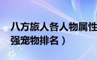 八方旅人各人物属性（10月14日八方旅人最强宠物排名）