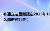 补课立法最新规定2023年10月15日（10月15日人走圈为什么都逆时针走）