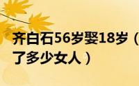 齐白石56岁娶18岁（10月15日齐白石一生娶了多少女人）
