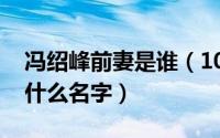 冯绍峰前妻是谁（10月15日冯绍峰的前妻叫什么名字）