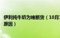 伊利纯牛奶为啥断货（10月15日伊利纯牛奶全部下架是什么原因）