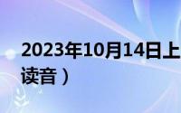 2023年10月14日上班吗（10月14日义渠戎读音）