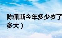 陈佩斯今年多少岁了（10月15日陈佩斯今年多大）