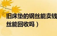 旧床垫的钢丝能卖钱吗（10月14日床垫的钢丝能回收吗）
