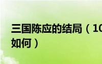 三国陈应的结局（10月15日新三国陈应结局如何）