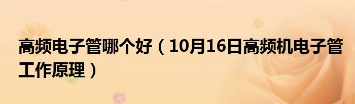 高频电子管哪个好（10月16日高频机电子管工作原理）