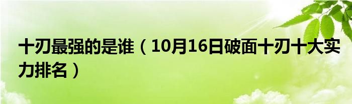 十刃最强的是谁（10月16日破面十刃十大实力排名）