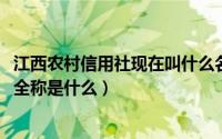 江西农村信用社现在叫什么名字（10月16日江西农村信用社全称是什么）