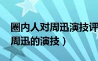 圈内人对周迅演技评价（10月16日如何评价周迅的演技）