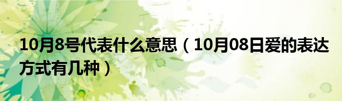 10月8号代表什么意思（10月08日爱的表达方式有几种）